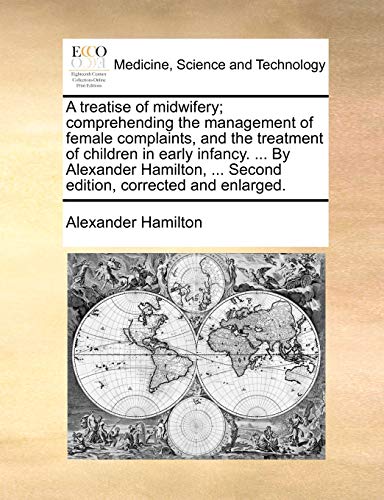 A Treatise of Midwifery; Comprehending the Management of Female Complaints, and the Treatment of Children in Early Infancy. ... by Alexander Hamilton, ... Second Edition, Corrected and Enlarged. (9781140870890) by Hamilton, Alexander