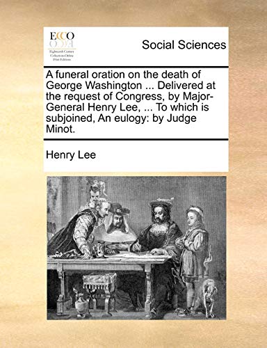 9781140871491: A funeral oration on the death of George Washington ... Delivered at the request of Congress, by Major-General Henry Lee, ... To which is subjoined, An eulogy: by Judge Minot.