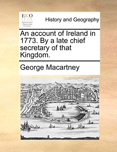 An Account of Ireland in 1773. by a Late Chief Secretary of That Kingdom. (9781140872856) by Macartney, Earl George