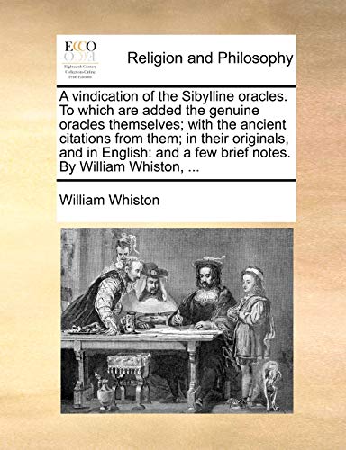 9781140873884: A vindication of the Sibylline oracles. To which are added the genuine oracles themselves; with the ancient citations from them; in their originals, ... a few brief notes. By William Whiston, ...