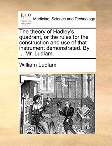 Beispielbild fr The theory of Hadley's quadrant, or the rules for the construction and use of that instrument demonstrated. By . Mr. Ludlam. zum Verkauf von Chiron Media