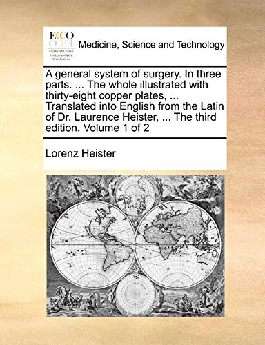 A general system of surgery. In three parts. . The whole illustrated with thirty-eight copper plates, . Translated into English from the Latin of . Heister, . The third edition. Volume 1 of 2 - Heister, Lorenz