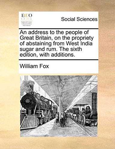 An address to the people of Great Britain, on the propriety of abstaining from West India sugar and rum. The sixth edition, with additions. (9781140874737) by Fox, William