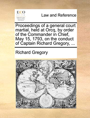 Stock image for Proceedings of a general court martial, held at Orcq, by order of the Commander in Chief, May 15, 1793, on the conduct of Captain Richard Gregory, . for sale by Chiron Media