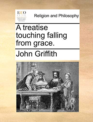 A treatise touching falling from grace. (9781140879749) by Griffith, John