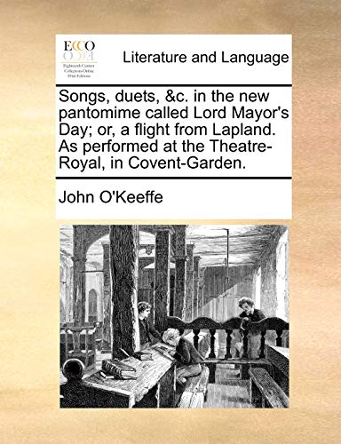 Songs, duets, &c. in the new pantomime called Lord Mayor's Day; or, a flight from Lapland. As performed at the Theatre-Royal, in Covent-Garden. (9781140880271) by O'Keeffe, John