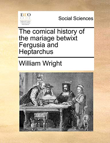 The comical history of the mariage betwixt Fergusia and Heptarchus (9781140883678) by Wright, William