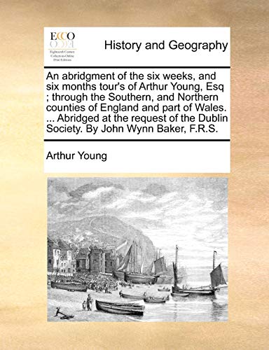 Stock image for An abridgment of the six weeks, and six months tour's of Arthur Young, Esq through the Southern, and Northern counties of England and part of Wales Dublin Society By John Wynn Baker, FRS for sale by PBShop.store US