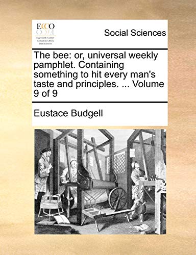 The bee: or, universal weekly pamphlet. Containing something to hit every man's taste and principles. ... Volume 9 of 9 (9781140886761) by Budgell, Eustace