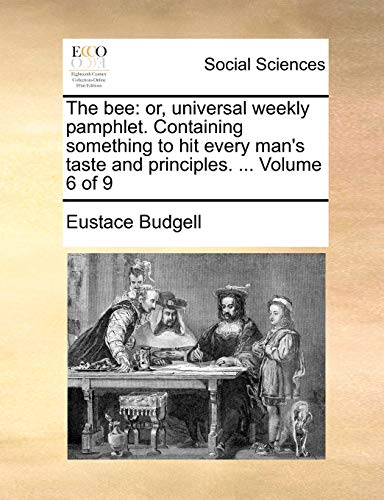 The bee: or, universal weekly pamphlet. Containing something to hit every man's taste and principles. ... Volume 6 of 9 (9781140886792) by Budgell, Eustace