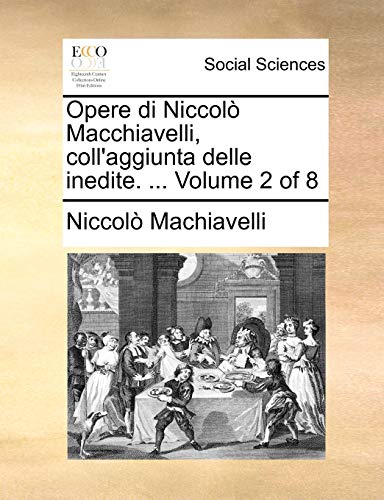 Opere di NiccolÃ² Macchiavelli, coll'aggiunta delle inedite. ... Volume 2 of 8 (Italian Edition) (9781140888352) by Machiavelli, NiccolÃ²