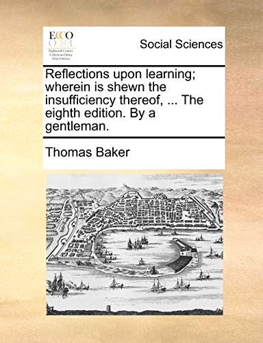Reflections upon learning; wherein is shewn the insufficiency thereof, ... The eighth edition. By a gentleman. (9781140888390) by Baker, Thomas