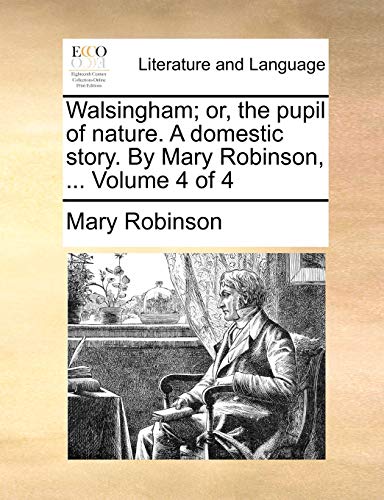 9781140895701: Walsingham; or, the pupil of nature. A domestic story. By Mary Robinson, ... Volume 4 of 4