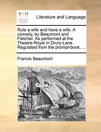 Rule a wife and have a wife. A comedy, by Beaumont and Fletcher. As performed at the Theatre-Royal in Drury-Lane. Regulated from the prompt-book, ... (9781140897767) by Beaumont, Francis