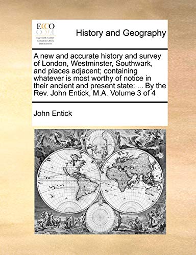 Stock image for A new and accurate history and survey of London, Westminster, Southwark, and places adjacent containing whatever is most worthy of notice in their By the Rev John Entick, MA Volume 3 of 4 for sale by PBShop.store US