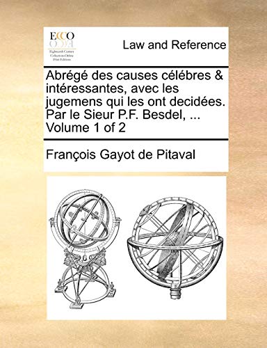 Abrg des causes clbres intressantes, avec les jugemens qui les ont decides Par le Sieur PF Besdel, Volume 1 of 2 - Franois Gayot De Pitaval