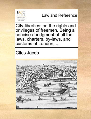 City-Liberties: Or, the Rights and Privileges of Freemen. Being a Concise Abridgment of All the Laws, Charters, By-Laws, and Customs of London, . (Paperback) - Giles Jacob