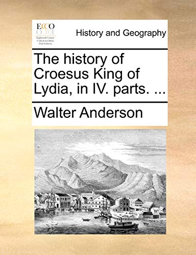 The history of Croesus King of Lydia, in IV. parts. ... (9781140902188) by Anderson, Walter