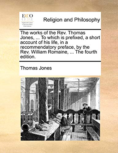 The works of the Rev. Thomas Jones, ... To which is prefixed, a short account of his life, in a recommendatory preface, by the Rev. William Romaine, ... The fourth edition. (9781140902362) by Jones, Thomas