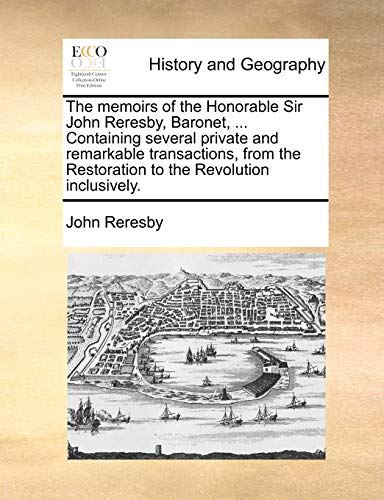 Stock image for The memoirs of the Honorable Sir John Reresby, Baronet, Containing several private and remarkable transactions, from the Restoration to the Revolution inclusively for sale by PBShop.store US