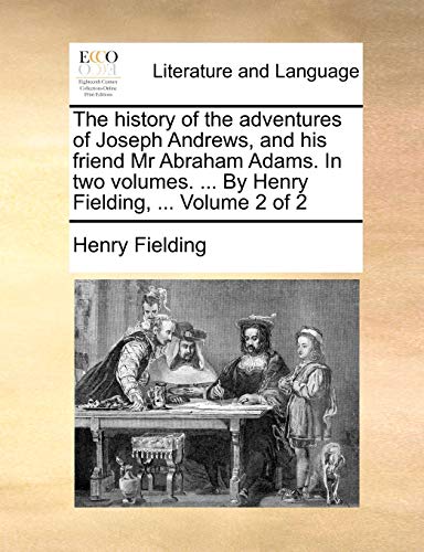 The history of the adventures of Joseph Andrews, and his friend Mr Abraham Adams. In two volumes. ... By Henry Fielding, ... Volume 2 of 2 (9781140912361) by Fielding, Henry