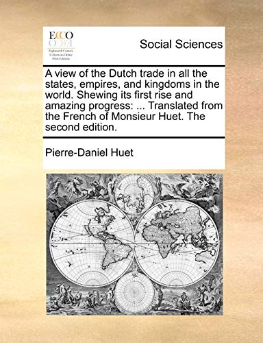 9781140913313: A View of the Dutch Trade in All the States, Empires, and Kingdoms in the World. Shewing Its First Rise and Amazing Progress: Translated from the French of Monsieur Huet. the Second Edition.