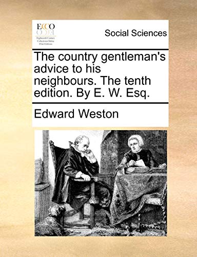 The country gentleman's advice to his neighbours. The tenth edition. By E. W. Esq. (9781140914440) by Weston, Edward