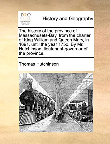 The history of the province of Massachusets-Bay, from the charter of King William and Queen Mary, in 1691, until the year 1750. By Mr. Hutchinson, lieutenant-governor of the province. (9781140915553) by Hutchinson, Thomas