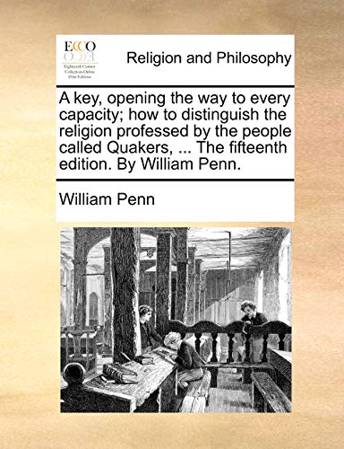 A Key, Opening the Way to Every Capacity; How to Distinguish the Religion Professed by the People Called Quakers, ... the Fifteenth Edition. by Will (9781140916734) by Penn, William