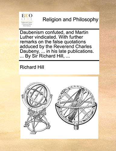 Imagen de archivo de Daubenism Confuted, and Martin Luther Vindicated. with Further Remarks on the False Quotations Adduced by the Reverend Charles Daubeny, . in His Late Publications. . by Sir Richard Hill, . a la venta por Lucky's Textbooks