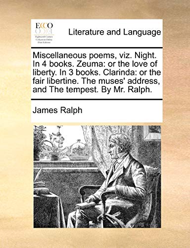 Miscellaneous poems, viz. Night. In 4 books. Zeuma: or the love of liberty. In 3 books. Clarinda: or the fair libertine. The muses' address, and The tempest. By Mr. Ralph. (9781140920625) by Ralph, James