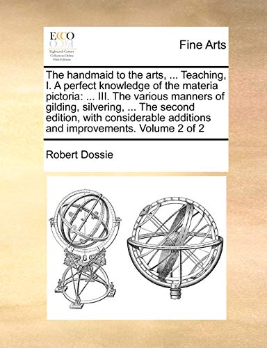 Stock image for The handmaid to the arts, . Teaching, I. A perfect knowledge of the materia pictoria: . III. The various manners of gilding, silvering, . The . additions and improvements. Volume 2 of 2 for sale by Lucky's Textbooks