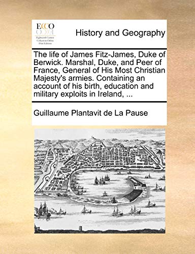 Beispielbild fr The life of James FitzJames, Duke of Berwick Marshal, Duke, and Peer of France, General of His Most Christian Majesty's armies Containing an and military exploits in Ireland, zum Verkauf von PBShop.store US