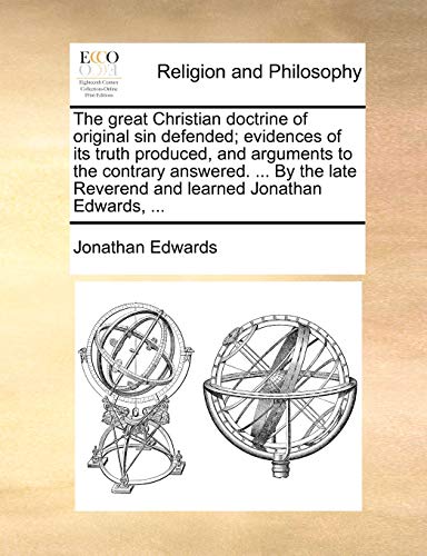 The great Christian doctrine of original sin defended; evidences of its truth produced, and arguments to the contrary answered. ... By the late Reverend and learned Jonathan Edwards, ... (9781140929772) by Edwards, Jonathan