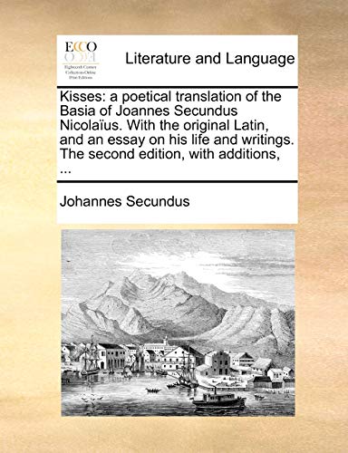 Kisses: A Poetical Translation of the Basia of Joannes Secundus Nicolaus. with the Original Latin, and an Essay on His Life and Writings. the Second Edition, with Additions, . (Paperback) - Johannes Secundus