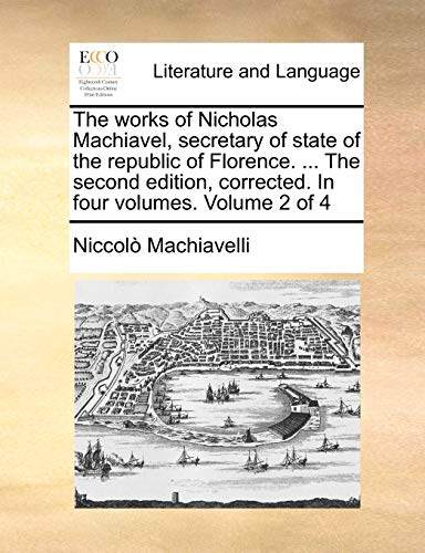 The works of Nicholas Machiavel, secretary of state of the republic of Florence. ... The second edition, corrected. In four volumes. Volume 2 of 4 (9781140935728) by Machiavelli, NiccolÃ²