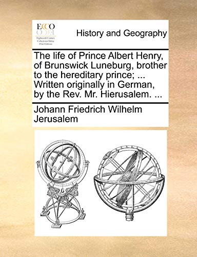 Beispielbild fr The life of Prince Albert Henry, of Brunswick Luneburg, brother to the hereditary prince; . Written originally in German, by the Rev. Mr. Hierusalem. . zum Verkauf von Chiron Media