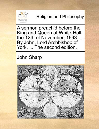 A sermon preach'd before the King and Queen at White-Hall, the 12th of November, 1693. ... By John, Lord Archbishop of York. ... The second edition. (9781140939559) by Sharp, John