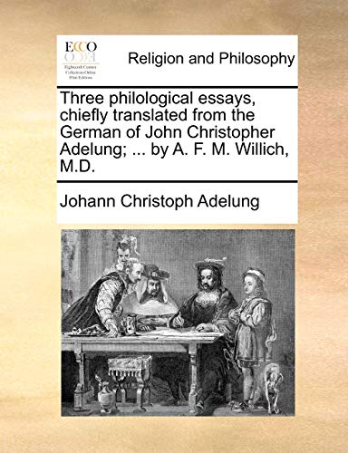 Imagen de archivo de Three Philological Essays, Chiefly Translated from the German of John Christopher Adelung; . by A. F. M. Willich, M.D. a la venta por Lucky's Textbooks