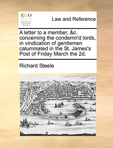 A letter to a member, &c. concerning the condemn'd lords, in vindication of gentlemen calumniated in the St. James's Post of Friday March the 2d. (9781140941354) by Steele, Richard