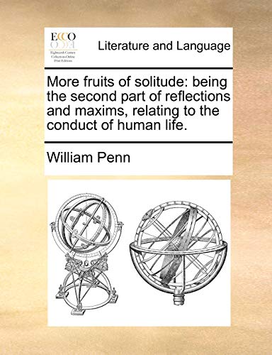 More Fruits of Solitude: Being the Second Part of Reflections and Maxims, Relating to the Conduct of Human Life. (9781140941774) by Penn, William