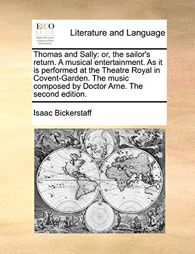 Thomas and Sally: or, the sailor's return. A musical entertainment. As it is performed at the Theatre Royal in Covent-Garden. The music composed by Do - Bickerstaff, Isaac