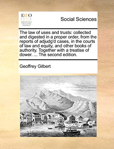 9781140943518: The law of uses and trusts: collected and digested in a proper order, from the reports of adjudg'd cases, in the courts of law and equity, and other ... a treatise of dower. ... The second edition.