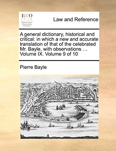 A general dictionary, historical and critical: in which a new and accurate translation of that of the celebrated Mr. Bayle, with observations ... Volume IX. Volume 9 of 10 (9781140944195) by Bayle, Pierre