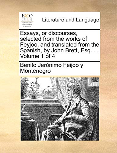 Essays, or Discourses, Selected from the Works of Feyjoo, and Translated from the Spanish, by John Brett, Esq. . Volume 1 of 4 - Benito Jernimo Feijo y Montenegro
