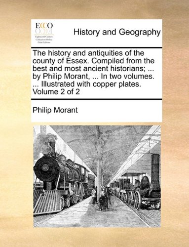 The history and antiquities of the county of Essex. Compiled from the best and most ancient historians; ... by Philip Morant, ... In two volumes. ... Illustrated with copper plates. Volume 2 of 2 (9781140947851) by Morant, Philip