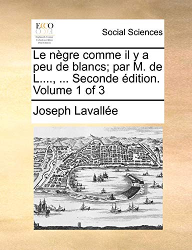 9781140949763: Le ngre comme il y a peu de blancs; par M. de L...., ... Seconde dition. Volume 1 of 3 (French Edition)