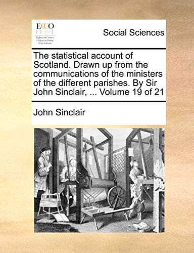 The statistical account of Scotland. Drawn up from the communications of the ministers of the different parishes. By Sir John Sinclair, ... Volume 19 of 21 (9781140949831) by Sinclair, John