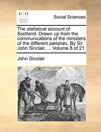 The statistical account of Scotland. Drawn up from the communications of the ministers of the different parishes. By Sir John Sinclair, ... Volume 8 of 21 (9781140949947) by Sinclair, John