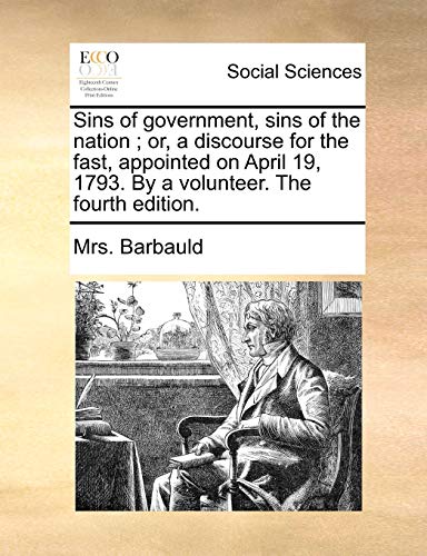 Stock image for Sins of Government, Sins of the Nation; Or, a Discourse for the Fast, Appointed on April 19, 1793. by a Volunteer. the Fourth Edition. for sale by Lucky's Textbooks